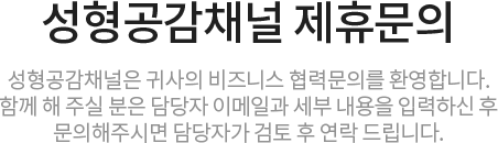 성형공감채널 제휴문의 / 성형공감채널은 귀사의 비즈니스 협력문의를 환영합니다. 함께 해 주실 분은 담당자 이메일과 세부 내용을 입력하신 후 문의해주시면 담당자가 검토 후 연락 드립니다.