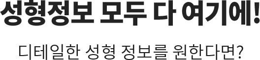 성형정보 모두 다 여기에! / 디테일한 성형 정보를 원한다면?