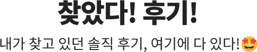 찾았다! 후기! / 내가 찾고 있던 솔직 후기, 여기에 다 있다!